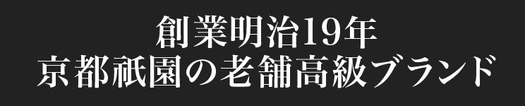 創業明治19年　京都祇園の老舗高級ブランド